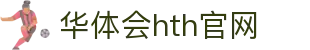 华体会（HTH）官网 - 实时赛事与比分更新 · hth.com